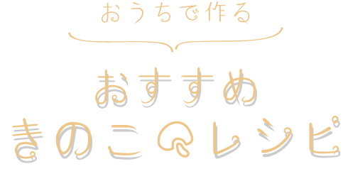 おうちで作るおすすめきのこレシピ